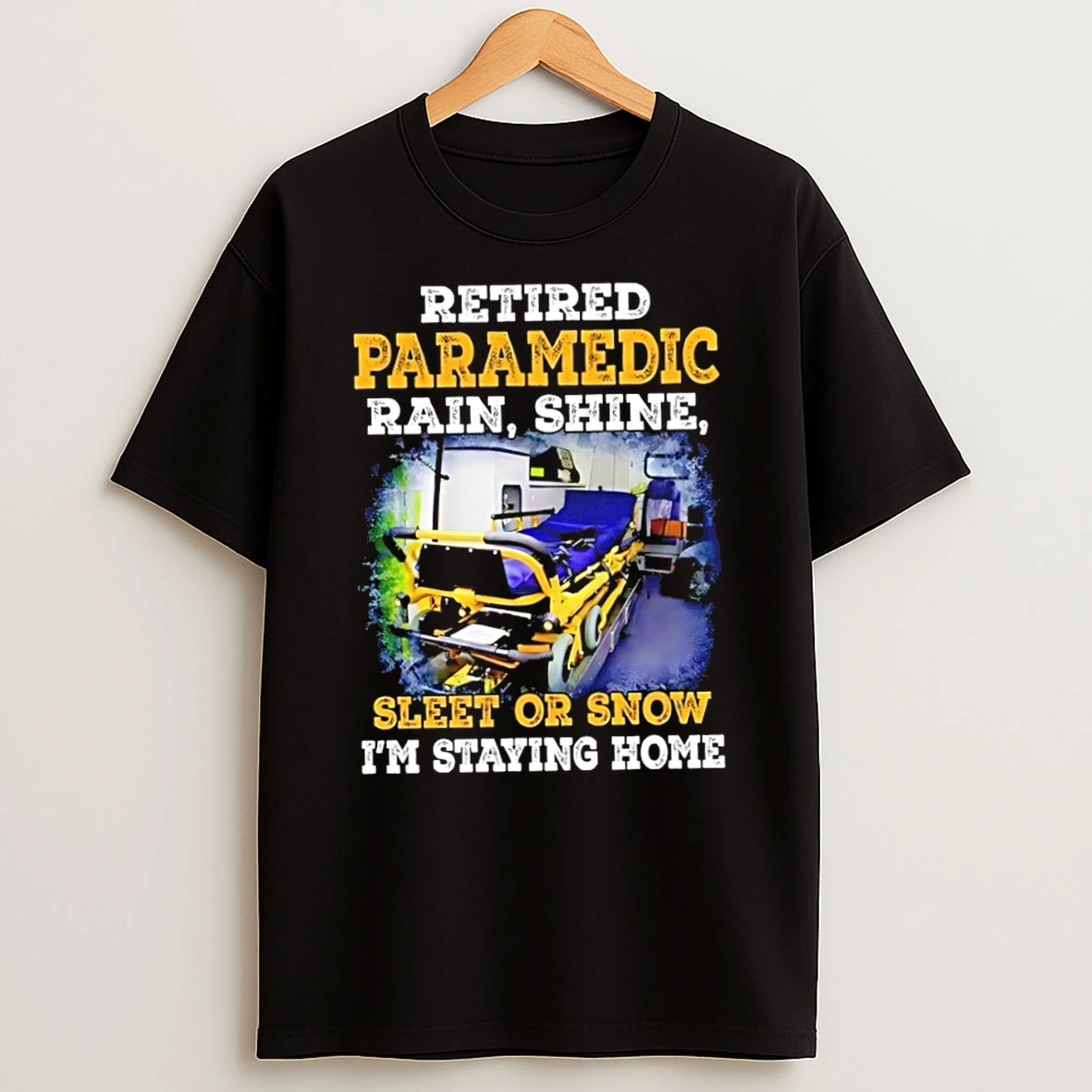 Retired Paramedic Rain Shine Sleet Or Snow Im Staying Home T Shirt