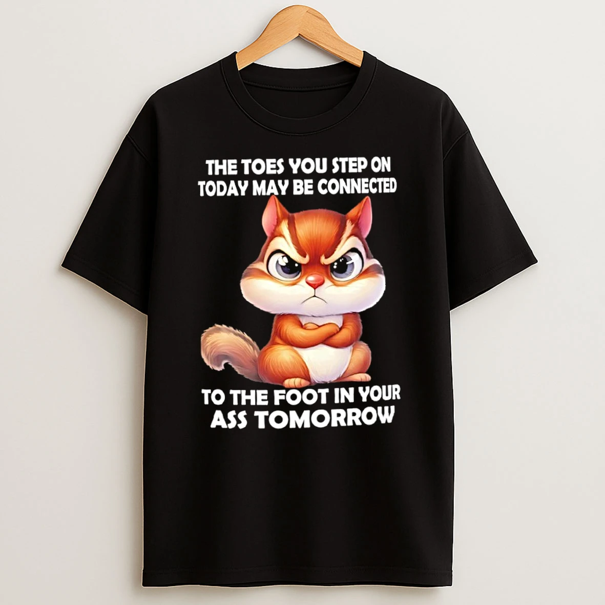Squirrel The Toes You Step On Today May Be Connected To The Foot In Your Ass Tomorrow T Shirt