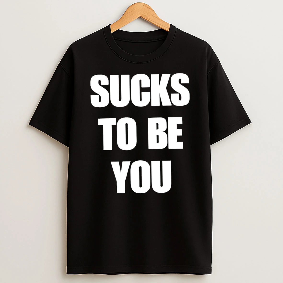 Sucks To Be You T Shirt