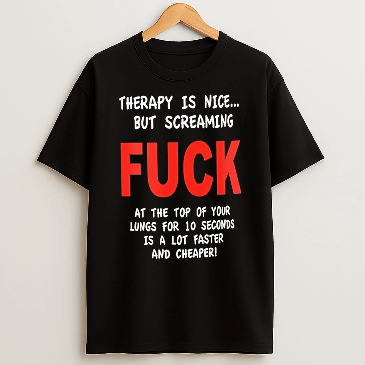 Therapy Is Nice But Screaming Fuck At The Top Of Your Lungs Is Faster And Cheaper T Shirt