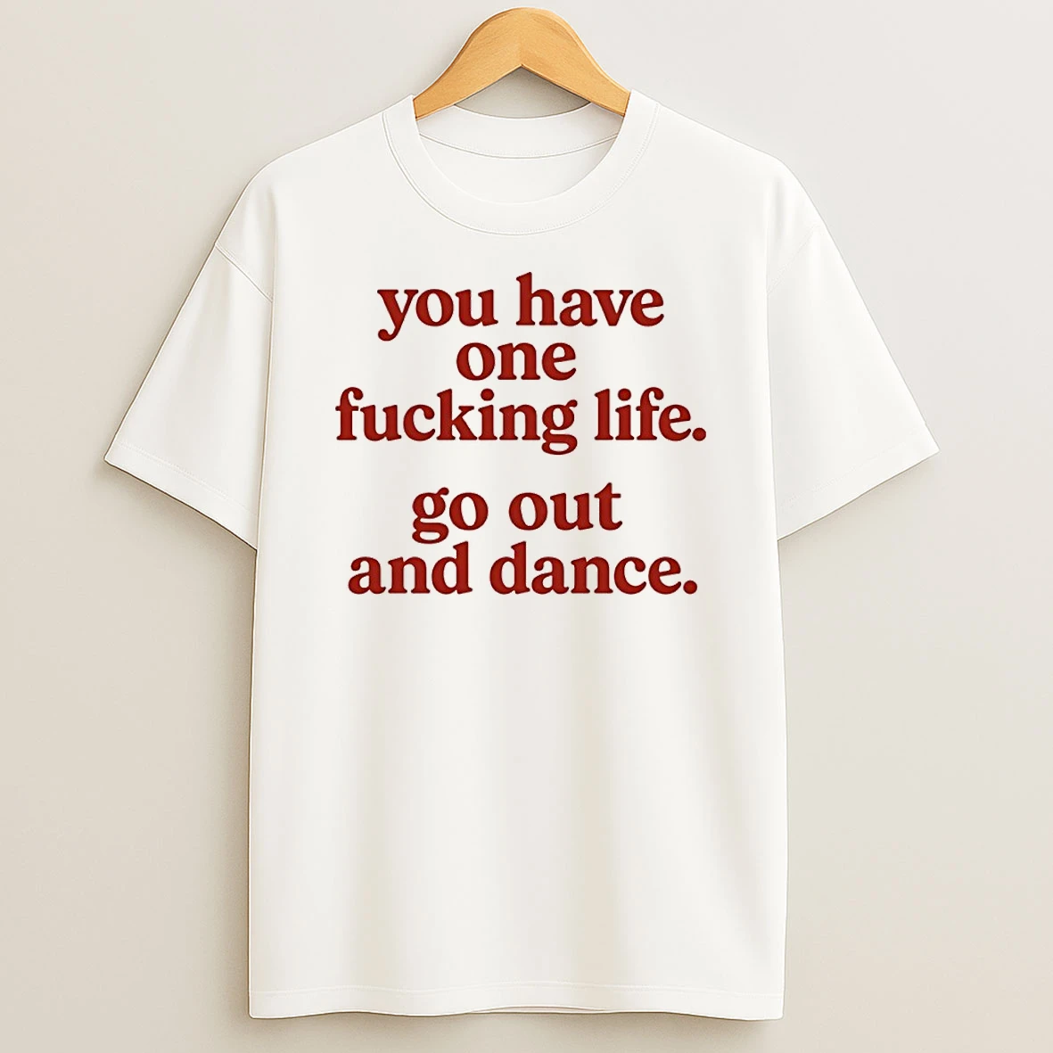 You Have One Fucking Life Go Out And Dance T Shirt