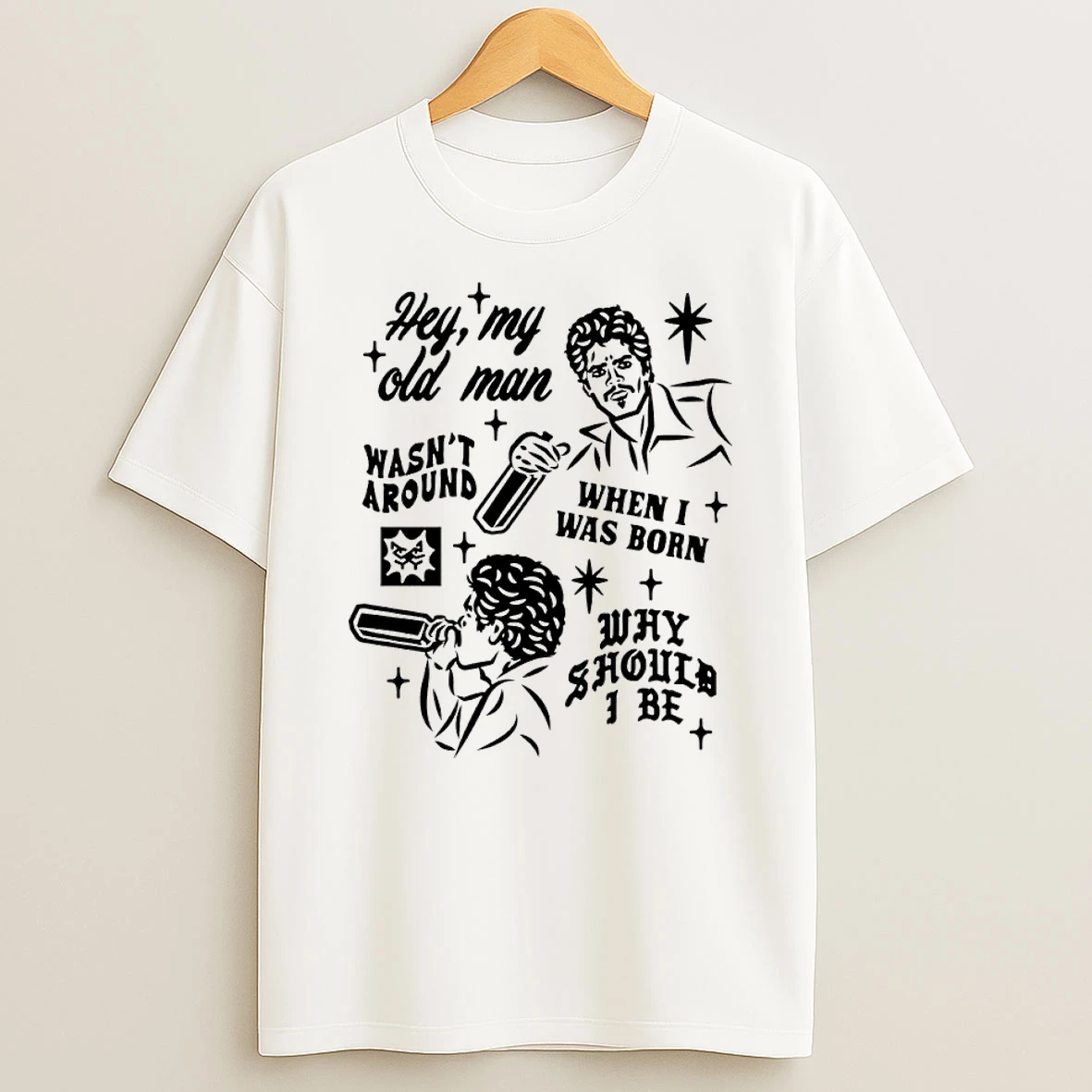 Rxq9supe Hey My Old Man Wasnt Around When I Was Born Why Should I Be T Shirt