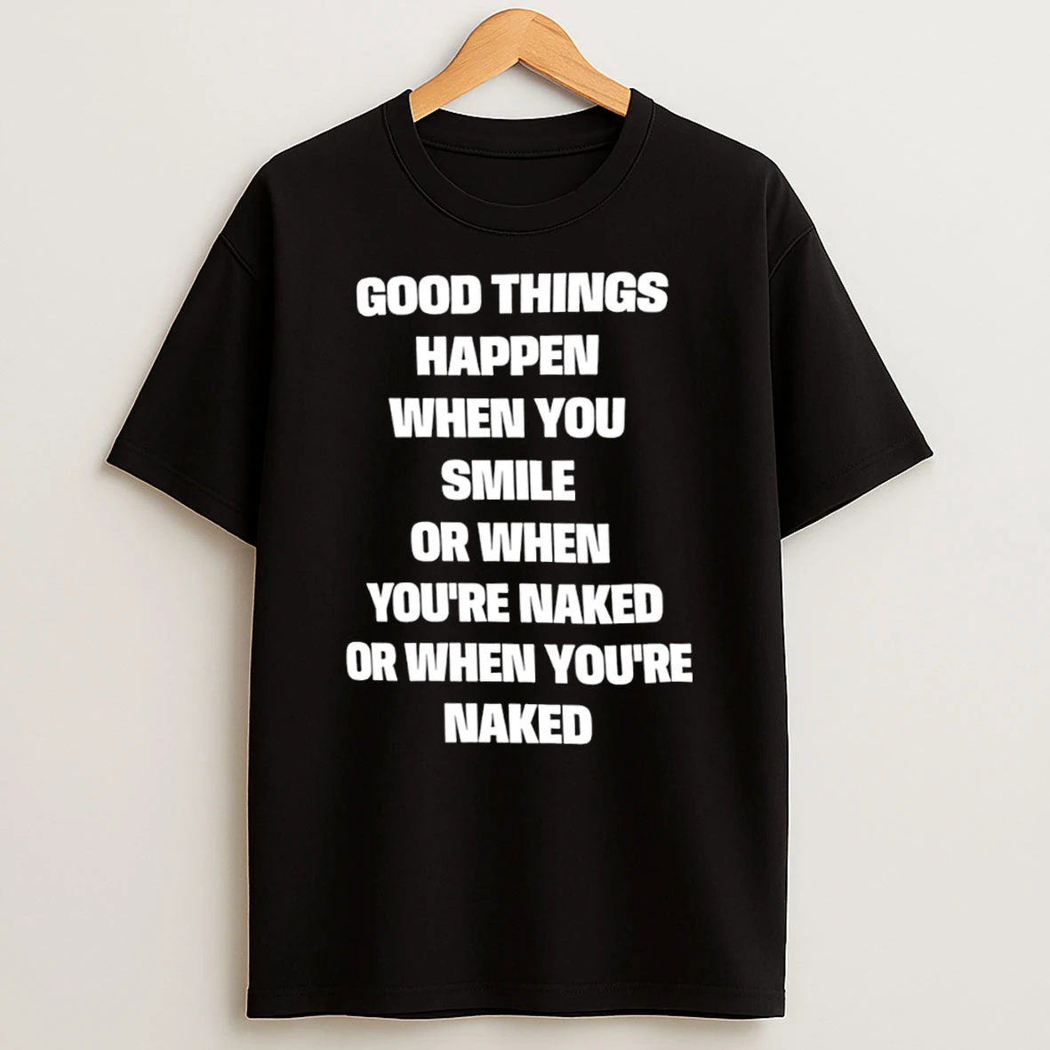 Classic Good Things Happen When You Smile Or When Youre Naked Or When Youre Naked T Shirt