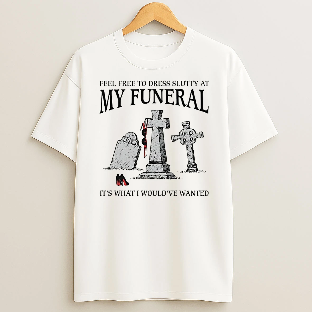 Classic Heels Feel Free To Dress Slutty At My Funeral Its What T Shirt