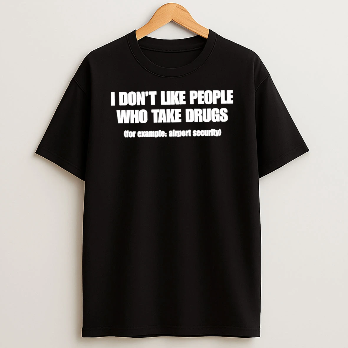 Classic I Dont Like People Who Take Drugs For Example Airport Security T Shirt