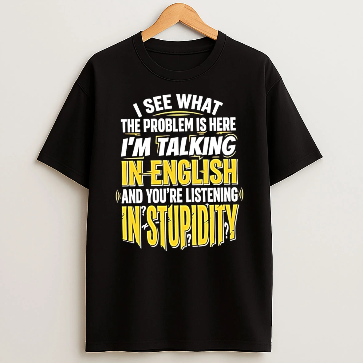 Classic I See What The Problem Is Here I Am Talking In English And You Are Listening In Stupidity T Shirt