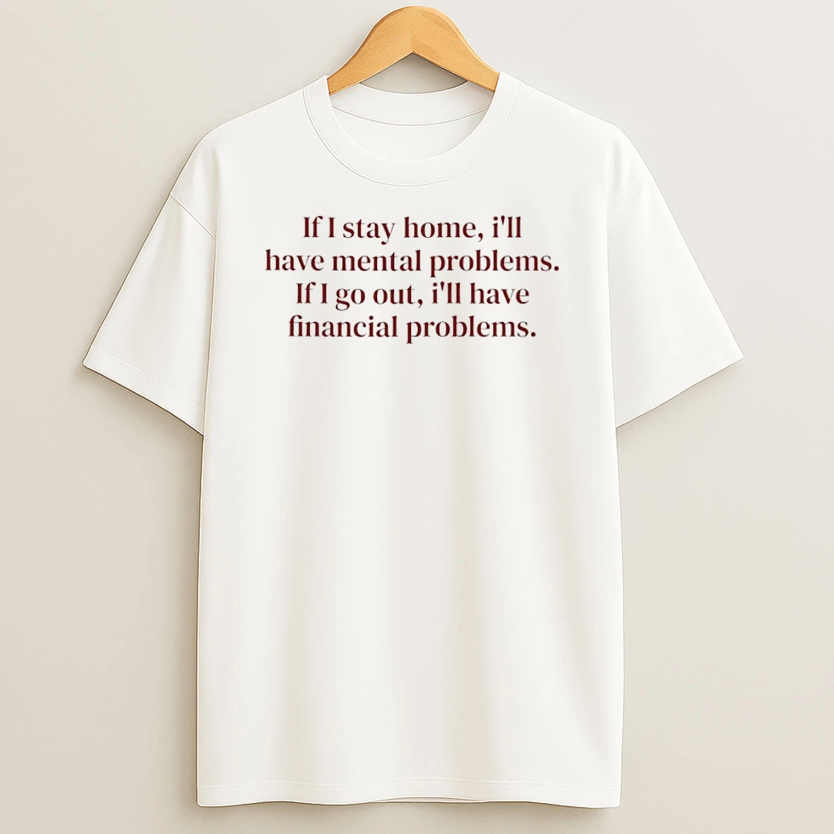 Classic If I Stay Home Ill Have Mental Problems If I Go Out Ill Have Financial Problems T Shirt